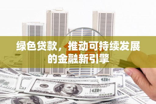 惠山绿色贷款，推动可持续发展的金融新引擎