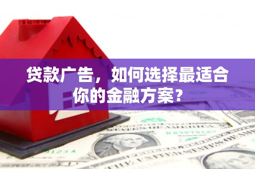 惠山贷款广告，如何选择最适合你的金融方案？