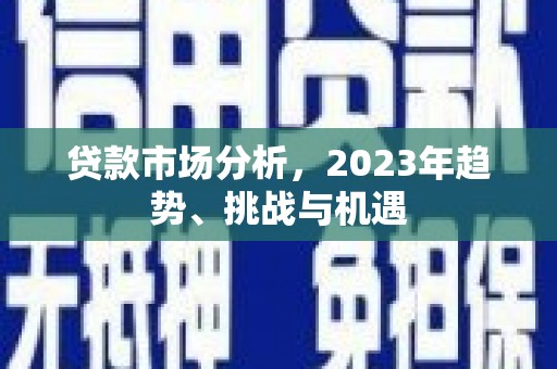 惠山贷款市场分析，2023年趋势、挑战与机遇