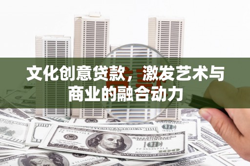 惠山文化创意贷款，激发艺术与商业的融合动力