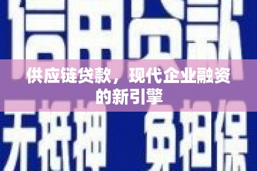 惠山供应链贷款，现代企业融资的新引擎