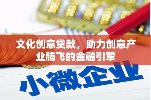 惠山文化创意贷款，助力创意产业腾飞的金融引擎