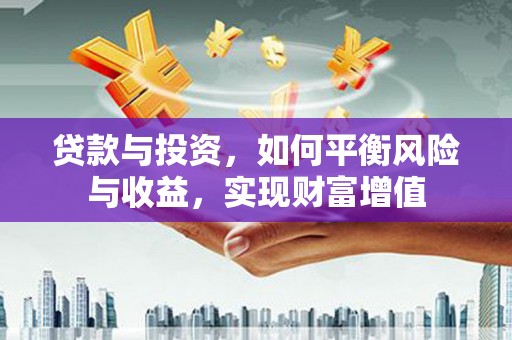 惠山贷款与投资，如何平衡风险与收益，实现财富增值