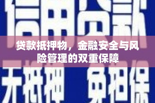 惠山贷款抵押物，金融安全与风险管理的双重保障