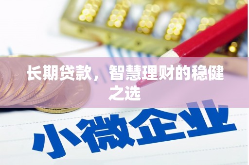 惠山长期贷款，智慧理财的稳健之选