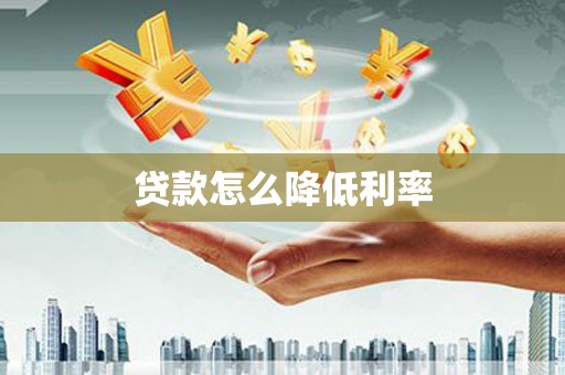 惠山贷款怎么降低利率