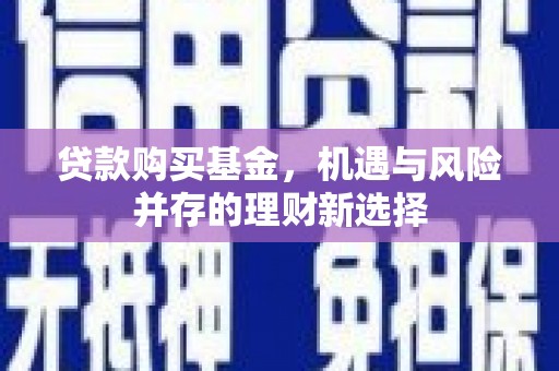 惠山贷款购买基金，机遇与风险并存的理财新选择