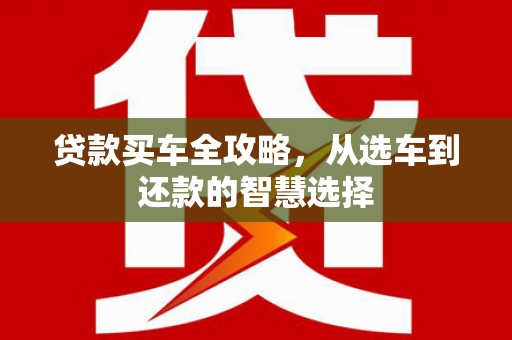 惠山贷款买车全攻略，从选车到还款的智慧选择