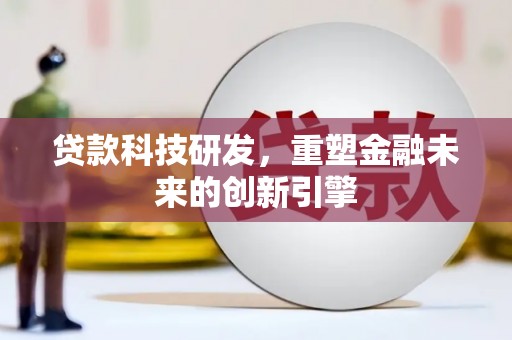 惠山贷款科技研发，重塑金融未来的创新引擎