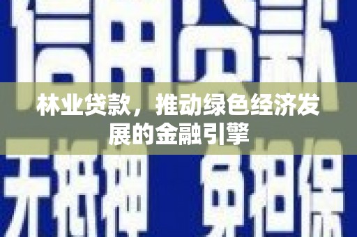 惠山林业贷款，推动绿色经济发展的金融引擎