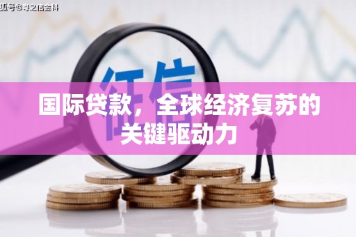 惠山国际贷款，全球经济复苏的关键驱动力
