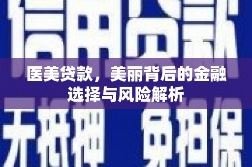 惠山医美贷款，美丽背后的金融选择与风险解析