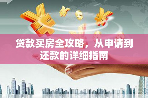 惠山贷款买房全攻略，从申请到还款的详细指南