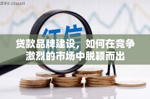 惠山贷款品牌建设，如何在竞争激烈的市场中脱颖而出