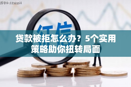 惠山贷款被拒怎么办？5个实用策略助你扭转局面