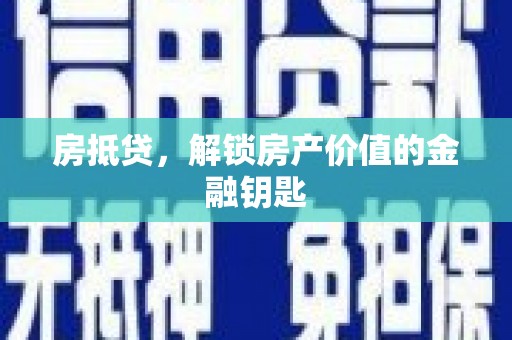 惠山房抵贷，解锁房产价值的金融钥匙