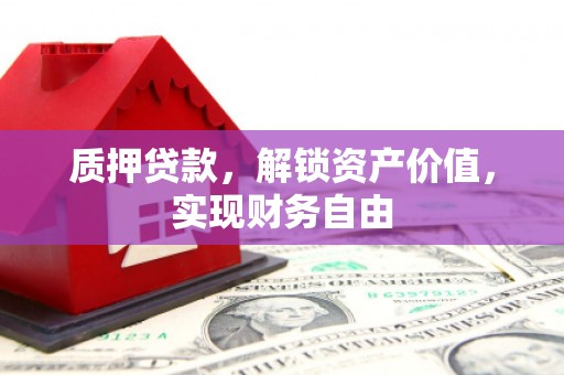 惠山质押贷款，解锁资产价值，实现财务自由