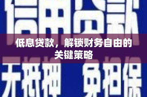 惠山低息贷款，解锁财务自由的关键策略