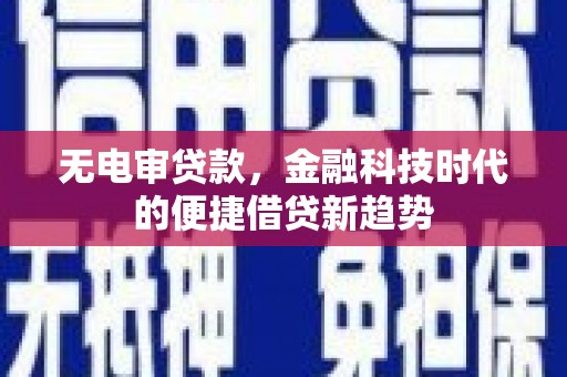 惠山无电审贷款，金融科技时代的便捷借贷新趋势