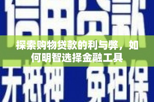惠山探索购物贷款的利与弊，如何明智选择金融工具