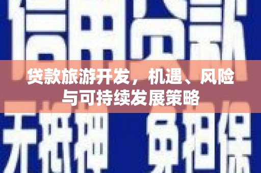 惠山贷款旅游开发，机遇、风险与可持续发展策略