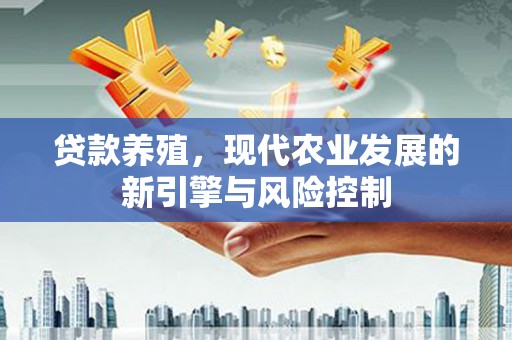 惠山贷款养殖，现代农业发展的新引擎与风险控制