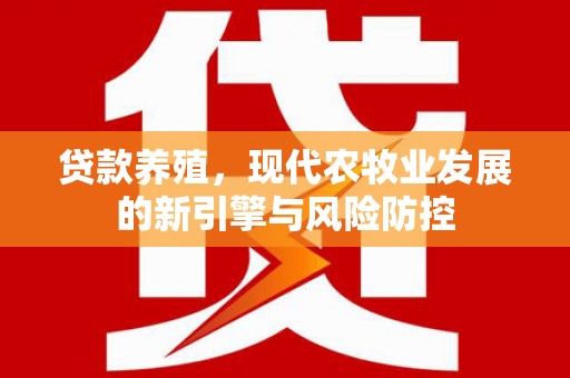 惠山贷款养殖，现代农牧业发展的新引擎与风险防控