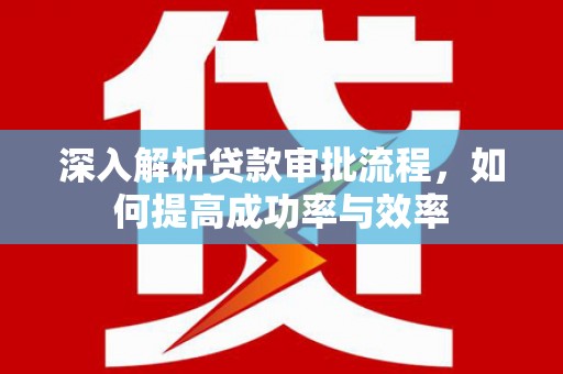 惠山深入解析贷款审批流程，如何提高成功率与效率