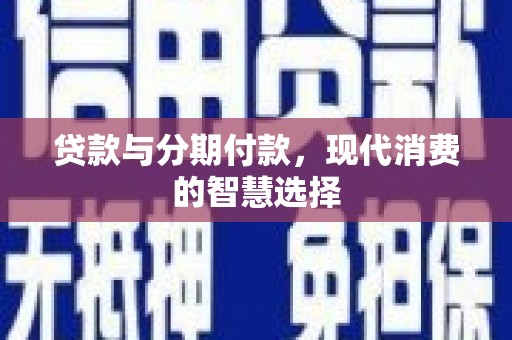 惠山贷款与分期付款，现代消费的智慧选择