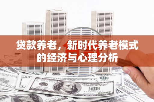 惠山贷款养老，新时代养老模式的经济与心理分析