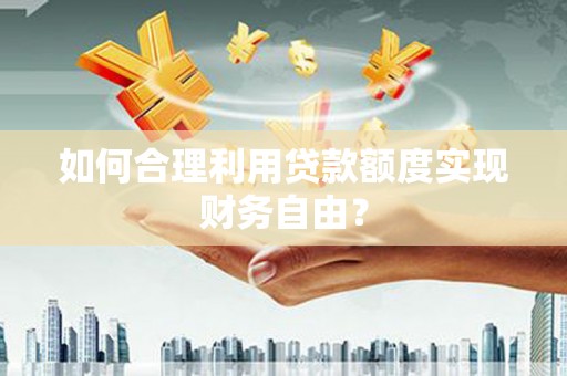 惠山如何合理利用贷款额度实现财务自由？