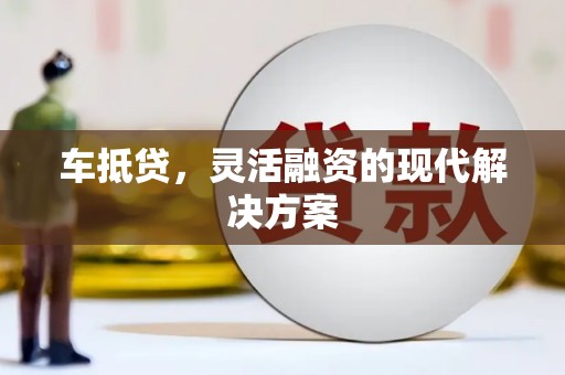 惠山车抵贷，灵活融资的现代解决方案