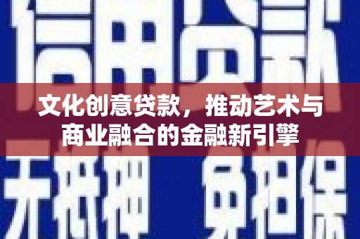 惠山文化创意贷款，推动艺术与商业融合的金融新引擎