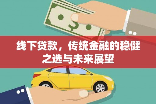 惠山线下贷款，传统金融的稳健之选与未来展望