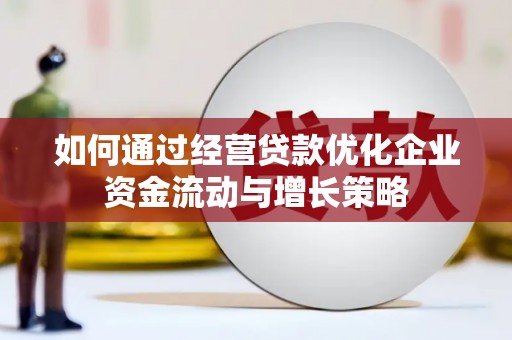 惠山如何通过经营贷款优化企业资金流动与增长策略