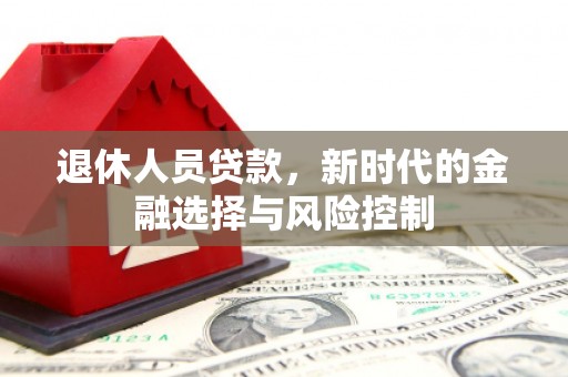 惠山退休人员贷款，新时代的金融选择与风险控制