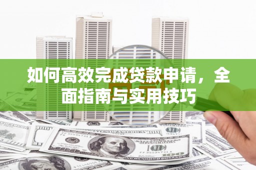 惠山如何高效完成贷款申请，全面指南与实用技巧