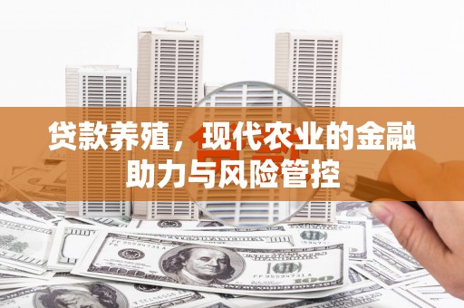 惠山贷款养殖，现代农业的金融助力与风险管控