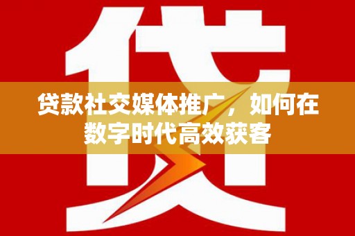 惠山贷款社交媒体推广，如何在数字时代高效获客
