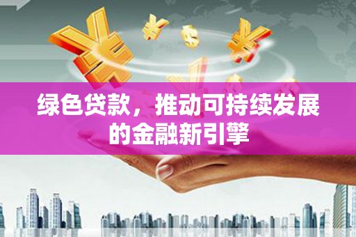 惠山绿色贷款，推动可持续发展的金融新引擎
