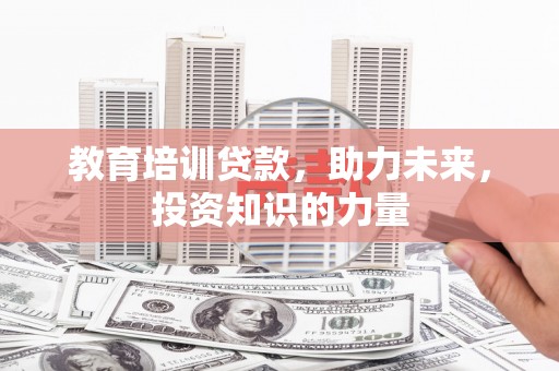 惠山教育培训贷款，助力未来，投资知识的力量