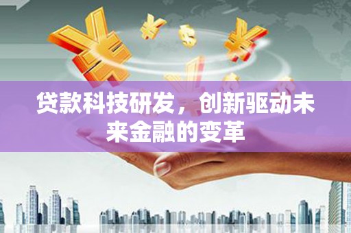 惠山贷款科技研发，创新驱动未来金融的变革