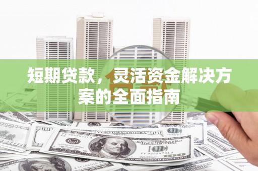惠山短期贷款，灵活资金解决方案的全面指南