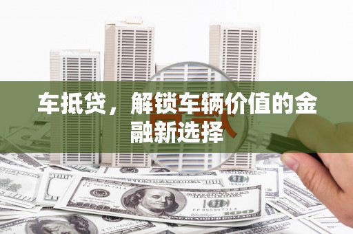 惠山车抵贷，解锁车辆价值的金融新选择