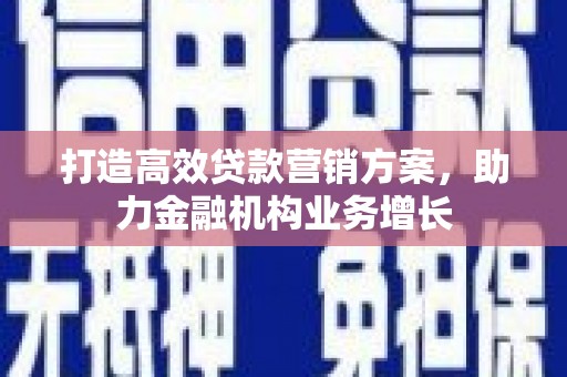 惠山打造高效贷款营销方案，助力金融机构业务增长