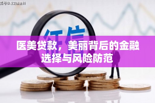 惠山医美贷款，美丽背后的金融选择与风险防范