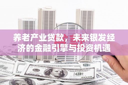惠山养老产业贷款，未来银发经济的金融引擎与投资机遇