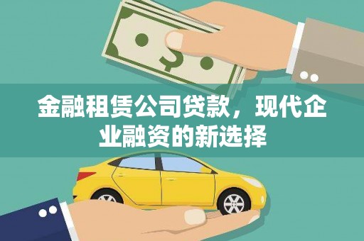 惠山金融租赁公司贷款，现代企业融资的新选择