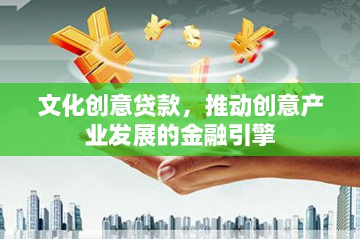 惠山文化创意贷款，推动创意产业发展的金融引擎