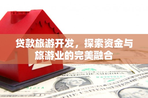 惠山贷款旅游开发，探索资金与旅游业的完美融合
